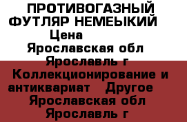 ПРОТИВОГАЗНЫЙ ФУТЛЯР НЕМЕЫКИЙ  › Цена ­ 3 000 - Ярославская обл., Ярославль г. Коллекционирование и антиквариат » Другое   . Ярославская обл.,Ярославль г.